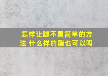 怎样让脚不臭简单的方法 什么样的醋也可以吗